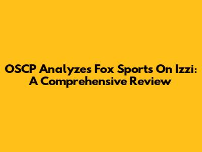 OSCP Analyzes Fox Sports On Izzi: A Comprehensive Review