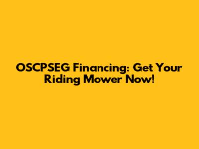 OSCPSEG Financing: Get Your Riding Mower Now!