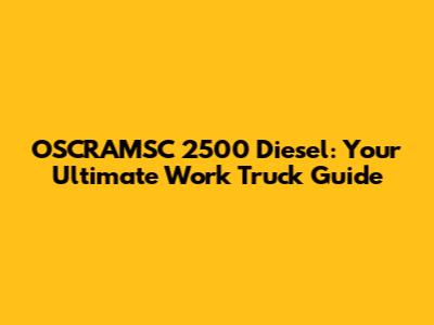 OSCRAMSC 2500 Diesel: Your Ultimate Work Truck Guide