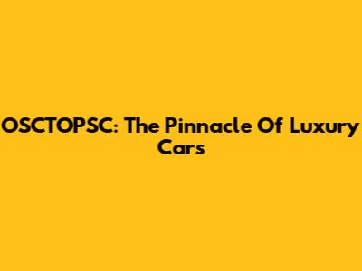 OSCTOPSC: The Pinnacle Of Luxury Cars