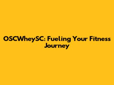OSCWheySC: Fueling Your Fitness Journey