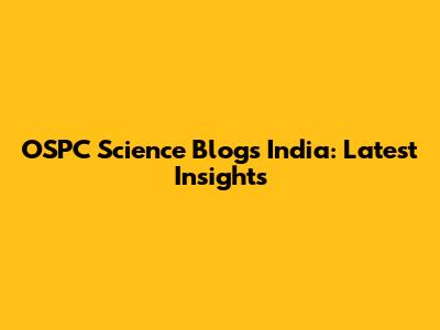 OSPC Science Blogs India: Latest Insights