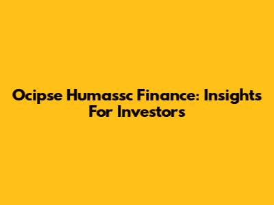 Ocipse Humassc Finance: Insights For Investors