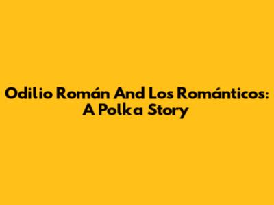 Odilio Román And Los Románticos: A Polka Story
