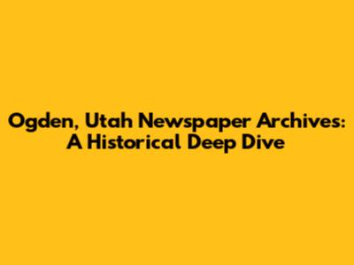 Ogden, Utah Newspaper Archives: A Historical Deep Dive