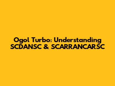 Ogol Turbo: Understanding SCDANSC & SCARRANCARSC