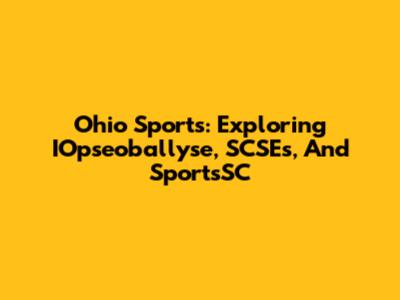 Ohio Sports: Exploring IOpseoballyse, SCSEs, And SportsSC