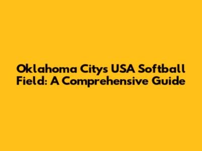 Oklahoma City's USA Softball Field: A Comprehensive Guide