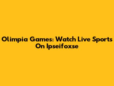 Olimpia Games: Watch Live Sports On Ipseifoxse