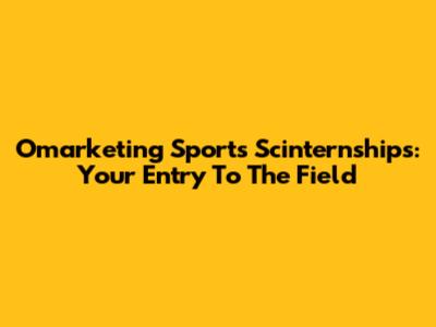 Omarketing Sports Scinternships: Your Entry To The Field