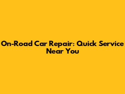 On-Road Car Repair: Quick Service Near You