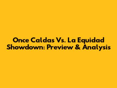 Once Caldas Vs. La Equidad Showdown: Preview & Analysis
