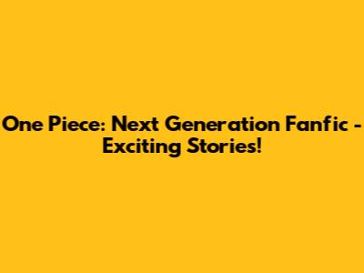 One Piece: Next Generation Fanfic - Exciting Stories!