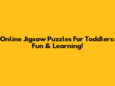 Online Jigsaw Puzzles For Toddlers: Fun & Learning!