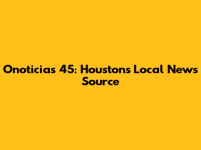 Onoticias 45: Houston's Local News Source