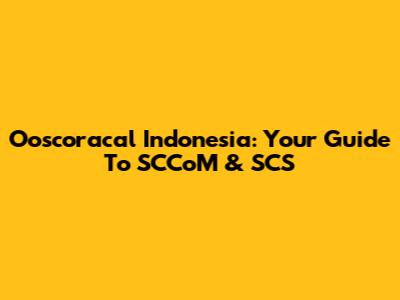 Ooscoracal Indonesia: Your Guide To SCCoM & SCS