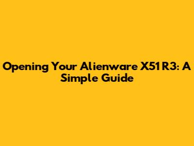 Opening Your Alienware X51 R3: A Simple Guide