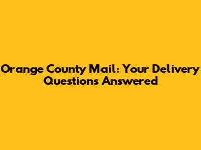 Orange County Mail: Your Delivery Questions Answered