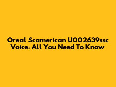 Oreal Scamerican U002639ssc Voice: All You Need To Know