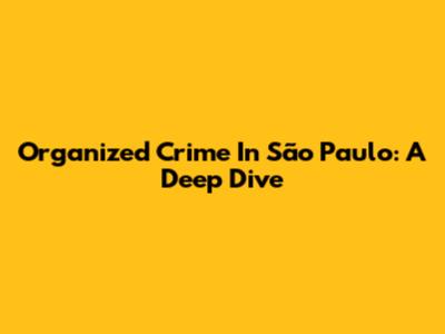 Organized Crime In São Paulo: A Deep Dive