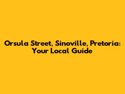 Orsula Street, Sinoville, Pretoria: Your Local Guide