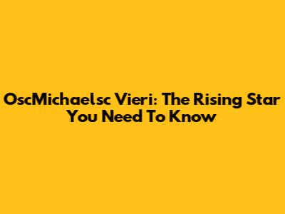 OscMichaelsc Vieri: The Rising Star You Need To Know