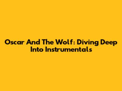 Oscar And The Wolf: Diving Deep Into Instrumentals