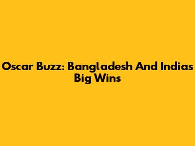 Oscar Buzz: Bangladesh And India's Big Wins