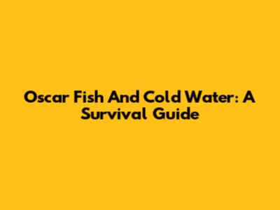 Oscar Fish And Cold Water: A Survival Guide