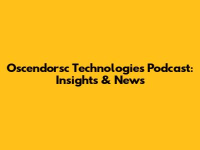 Oscendorsc Technologies Podcast: Insights & News