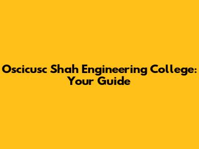 Oscicusc Shah Engineering College: Your Guide