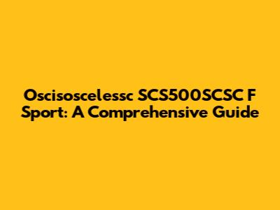 Oscisoscelessc SCS500SCSC F Sport: A Comprehensive Guide