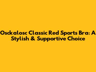 Osckalosc Classic Red Sports Bra: A Stylish & Supportive Choice
