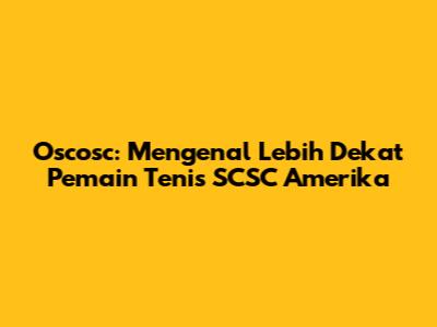 Oscosc: Mengenal Lebih Dekat Pemain Tenis SCSC Amerika