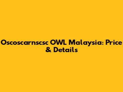 Oscoscarnscsc OWL Malaysia: Price & Details