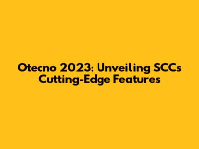 Otecno 2023: Unveiling SCC's Cutting-Edge Features
