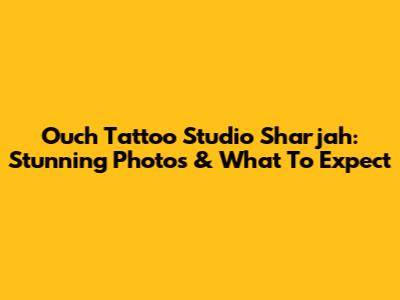 Ouch Tattoo Studio Sharjah: Stunning Photos & What To Expect