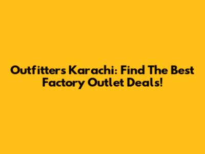 Outfitters Karachi: Find The Best Factory Outlet Deals!