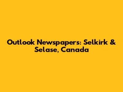 Outlook Newspapers: Selkirk & Selase, Canada
