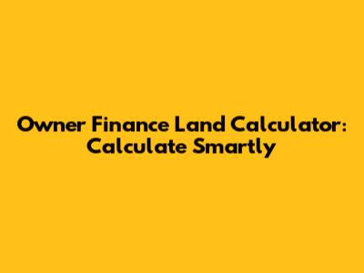 Owner Finance Land Calculator: Calculate Smartly
