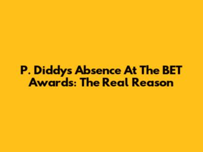 P. Diddy's Absence At The BET Awards: The Real Reason