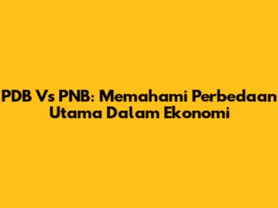 PDB Vs PNB: Memahami Perbedaan Utama Dalam Ekonomi