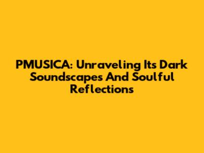 PMUSICA: Unraveling Its Dark Soundscapes And Soulful Reflections