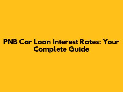 PNB Car Loan Interest Rates: Your Complete Guide