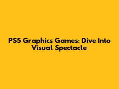 PS5 Graphics Games: Dive Into Visual Spectacle