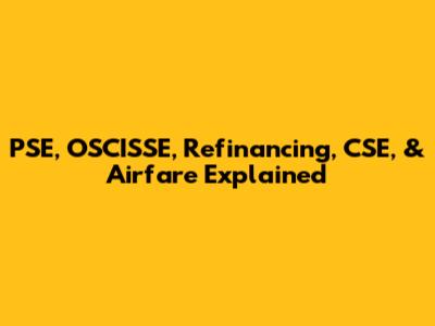 PSE, OSCISSE, Refinancing, CSE, & Airfare Explained