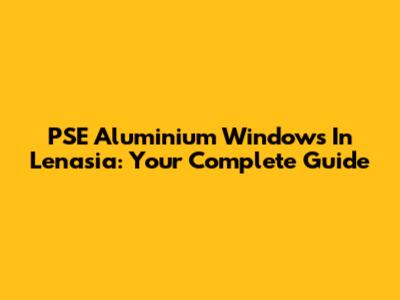 PSE Aluminium Windows In Lenasia: Your Complete Guide