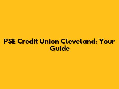 PSE Credit Union Cleveland: Your Guide
