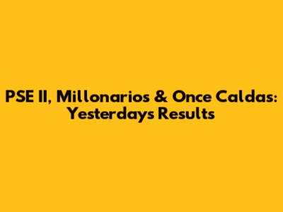 PSE II, Millonarios & Once Caldas: Yesterday's Results
