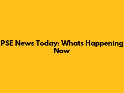 PSE News Today: What's Happening Now